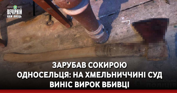 Зарубав сокирою односельця: на Хмельниччині суд виніс вирок вбивці