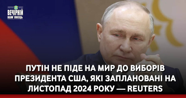 Путін не піде на мир до виборів президента США, які заплановані на листопад 2024 року — Reuters