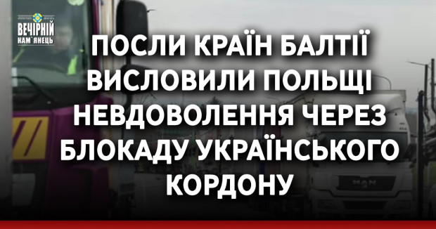 Посли країн Балтії висловили Польщі невдоволення через блокаду українського кордону
