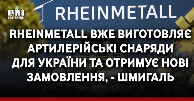 Rheinmetall вже виготовляє артилерійські снаряди для України та отримує нові замовлення, - Шмигаль