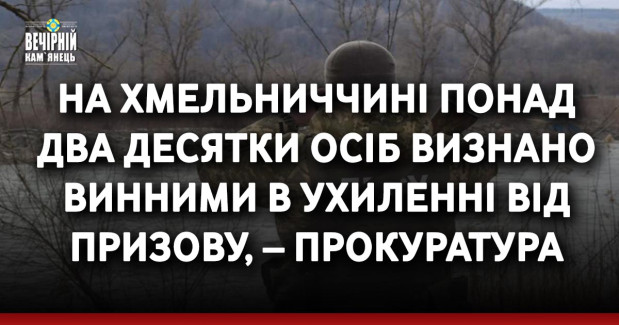 На Хмельниччині понад два десятки осіб визнано винними в ухиленні від призову, – прокуратура