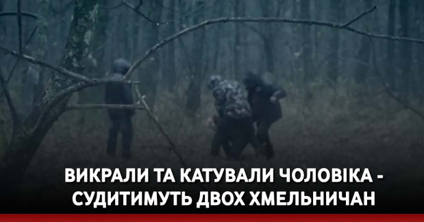 Викрали та катували чоловіка - судитимуть двох хмельничан