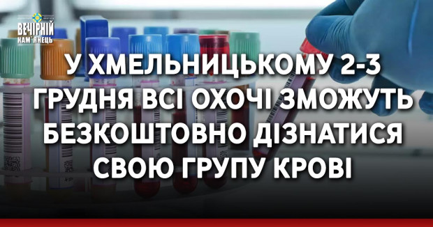 У Хмельницькому 2-3 грудня всі охочі зможуть безкоштовно дізнатися свою групу крові