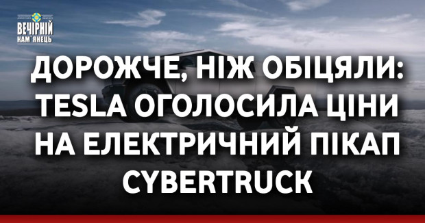 Дорожче, ніж обіцяли: Tesla оголосила ціни на електричний пікап Cybertruck