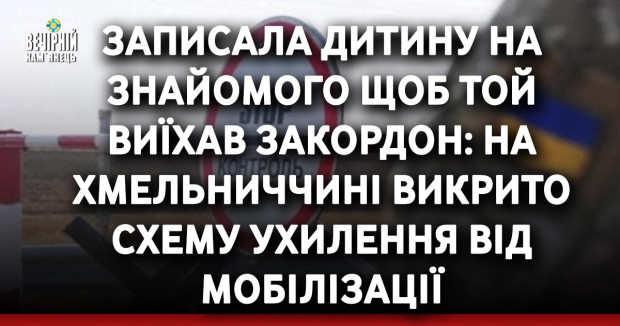 Записала дитину на знайомого щоб той виїхав закордон: на Хмельниччині викрито схему ухилення від мобілізації