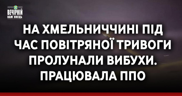 На Хмельниччині під час повітряної тривоги пролунали вибухи. Працювала ППО