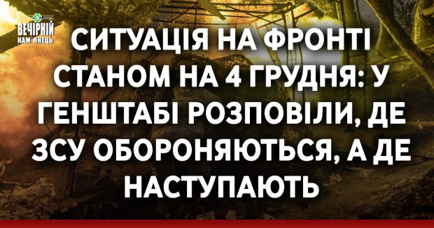 Ситуація на фронті станом на 4 грудня: у Генштабі розповіли, де ЗСУ обороняються, а де наступають