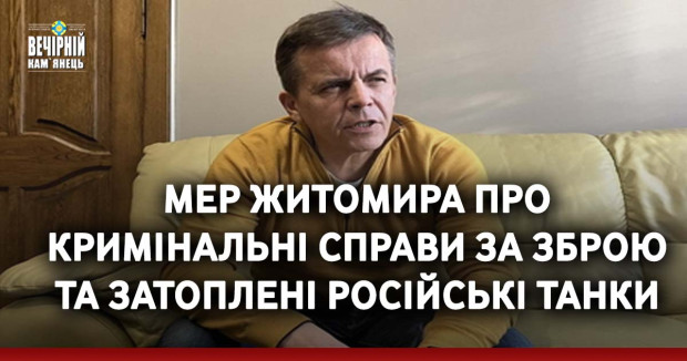 Мер Житомира про кримінальні справи за зброю та затоплені російські танки