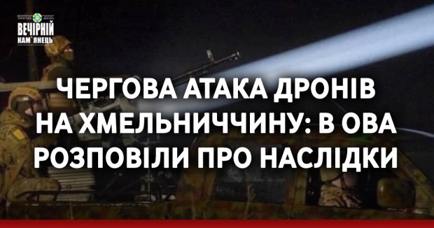 Чергова атака дронів на Хмельниччину: в ОВА розповіли про наслідки