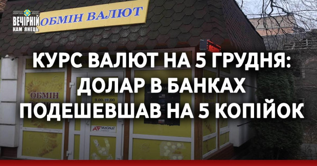 Курс валют на 5 грудня: Долар в банках подешевшав на 5 копійок