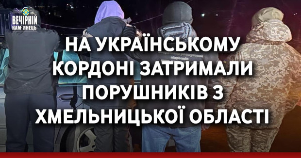 На українському кордоні затримали порушників з Хмельницької області