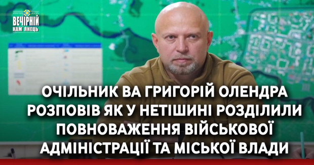 Очільник ВА Григорій Олендра розповів як у Нетішині розділили повноваження військової адміністрації та міської влади