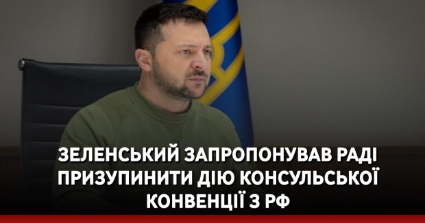 Зеленський запропонував Раді призупинити дію Консульської конвенції з РФ