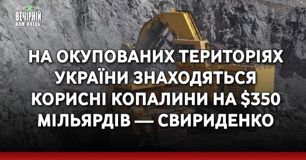 На окупованих територіях України знаходяться корисні копалини на $350 мільярдів — Свириденко