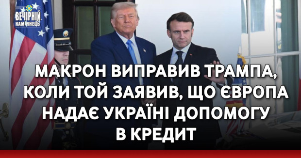 Макрон виправив Трампа, коли той заявив, що Європа надає Україні допомогу в кредит