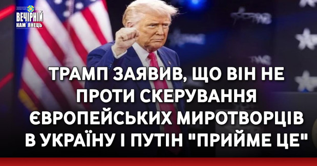 Трамп заявив, що він не проти скерування європейських миротворців в Україну і Путін "прийме це"