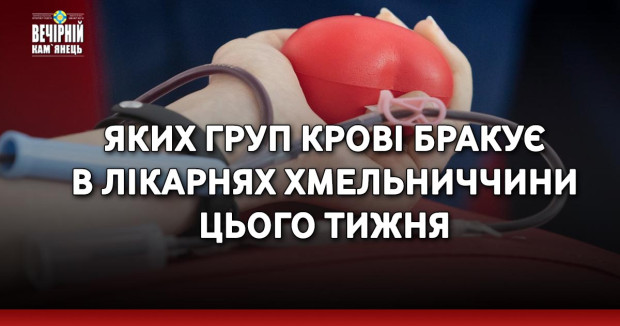 Яких груп крові бракує в лікарнях Хмельниччини цього тижня