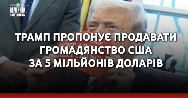 Трамп пропонує продавати громадянство США за 5 мільйонів доларів