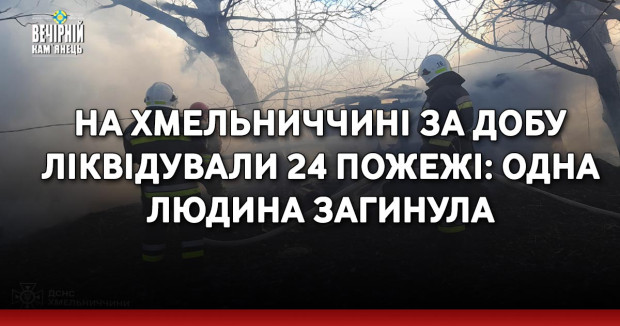 На Хмельниччині за добу ліквідували 24 пожежі: одна людина загинула