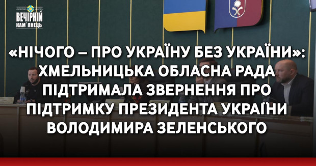 «Нічого – про Україну без України»: Хмельницька обласна рада підтримала звернення про підтримку Президента України Володимира Зеленського