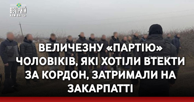 Величезну «партію» чоловіків, які хотіли втекти за кордон, затримали на Закарпатті