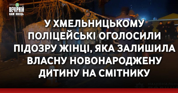 У Хмельницькому поліцейські оголосили підозру жінці, яка залишила власну новонароджену дитину на смітнику