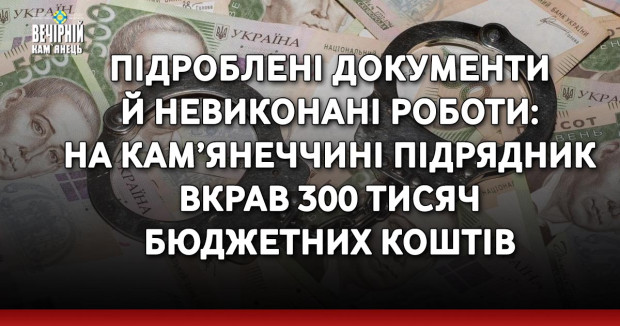 Підроблені документи й невиконані роботи: на Кам’янеччині підрядник вкрав 300 тисяч бюджетних коштів