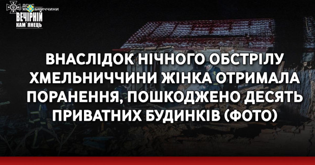 Внаслідок нічного обстрілу Хмельниччини жінка отримала поранення, пошкоджено десять приватних будинків (ФОТО)