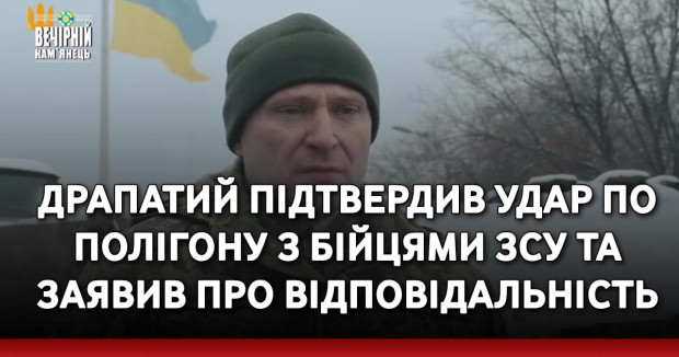 Драпатий підтвердив удар по полігону з бійцями ЗСУ та заявив про відповідальність
