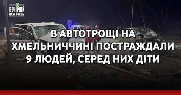 В автотрощі на Хмельниччині постраждали 9 людей, серед них діти