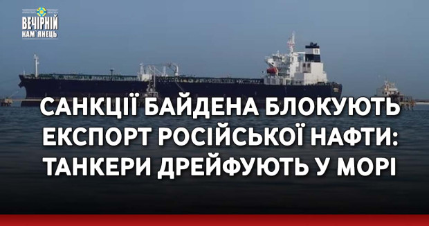 Санкції Байдена блокують експорт російської нафти: танкери дрейфують у морі