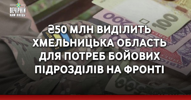 ₴50 млн виділить Хмельницька область для потреб бойових підрозділів на фронті