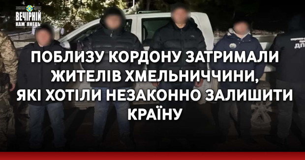 Поблизу кордону затримали жителів Хмельниччини, які хотіли незаконно залишити країну