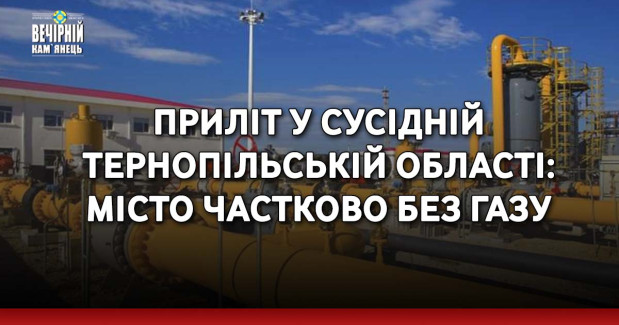 Приліт у сусідній Тернопільській області: місто частково без газу