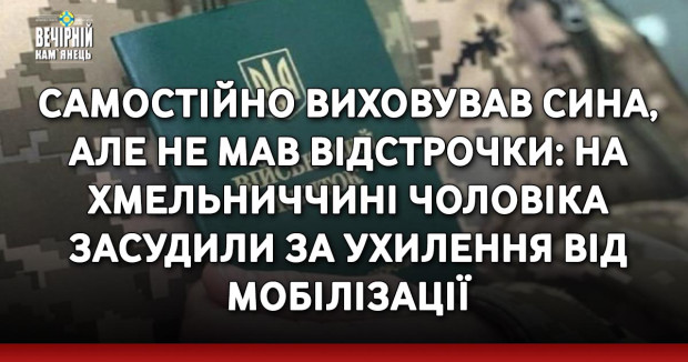 Самостійно виховував сина, але не мав відстрочки: на Хмельниччині чоловіка засудили за ухилення від мобілізації