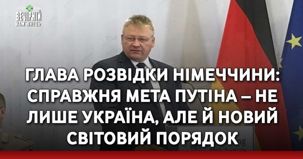 Глава розвідки Німеччини: Справжня мета Путіна – не лише Україна, але й новий світовий порядок