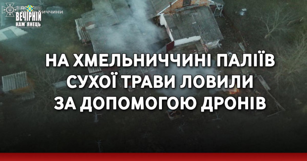 На Хмельниччині паліїв сухої трави ловили за допомогою дронів