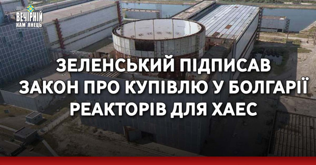 Зеленський підписав закон про купівлю у Болгарії реакторів для ХАЕС