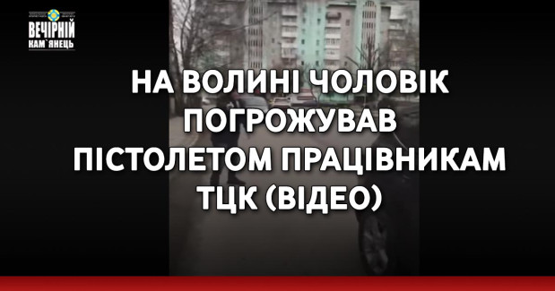 На Волині чоловік погрожував пістолетом працівникам ТЦК (ВIДЕО)