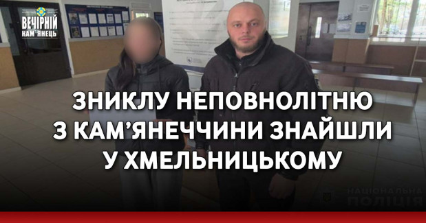 Зниклу неповнолітню з Кам’янеччини знайшли у Хмельницькому