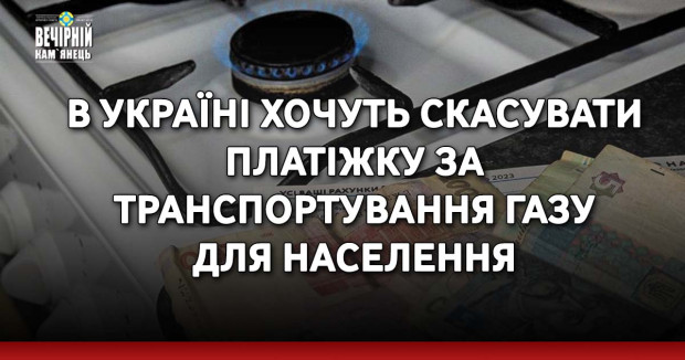 В Україні хочуть скасувати платіжку за транспортування газу для населення