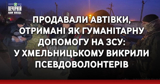 Продавали автівки, отримані як гуманітарну допомогу на ЗСУ: у Хмельницькому викрили псевдоволонтерів