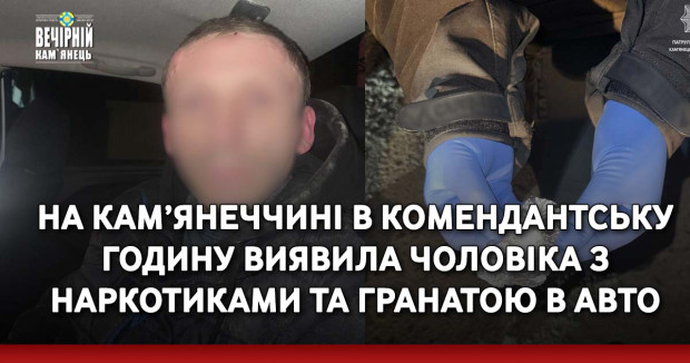 На Кам’янеччині в комендантську годину виявила чоловіка з наркотиками та гранатою в авто