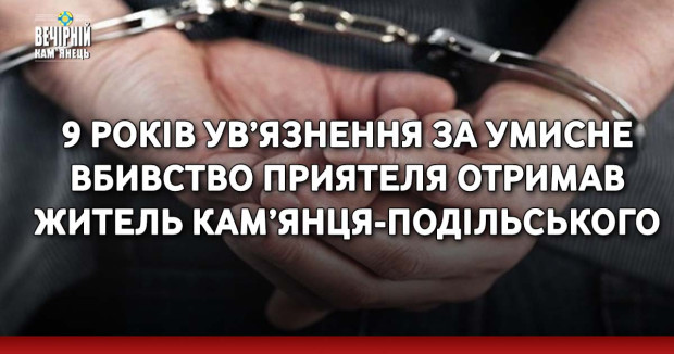 9 років ув’язнення за умисне вбивство приятеля отримав житель Кам’янця-Подільського
