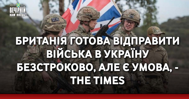Британія готова відправити війська в Україну безстроково, але є умова, - The Times