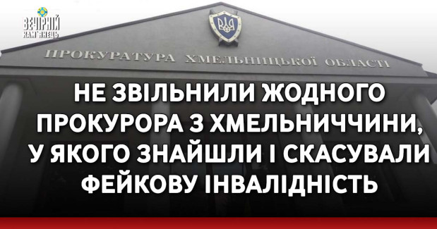 Не звільнили жодного прокурора з Хмельниччини, у якого знайшли і скасували фейкову інвалідність