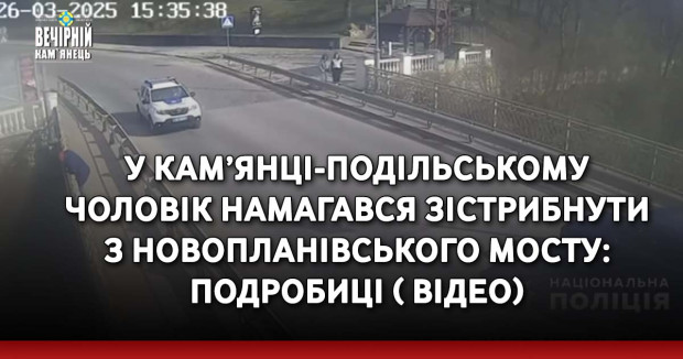 У Кам’янці-Подільському чоловік намагався зістрибнути з Новопланівського мосту: подробиці ( ВІДЕО)