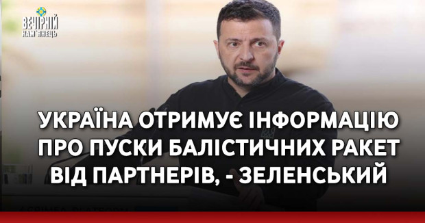 Україна отримує інформацію про пуски балістичних ракет від партнерів, - Зеленський