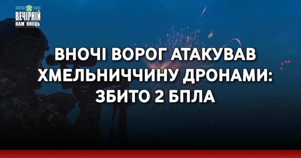 Вночі ворог атакував Хмельниччину дронами: збито 2 БпЛА