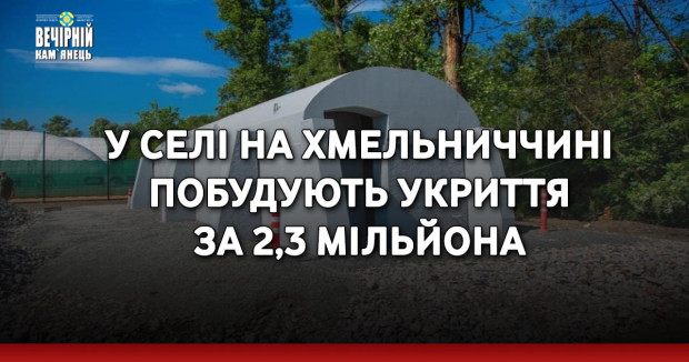 У селі на Хмельниччині побудують укриття за 2,3 мільйона